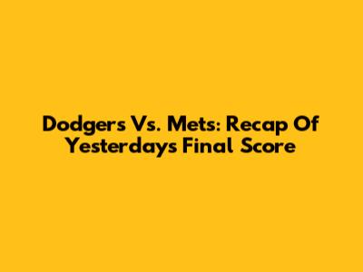 Dodgers Vs. Mets: Recap Of Yesterday's Final Score