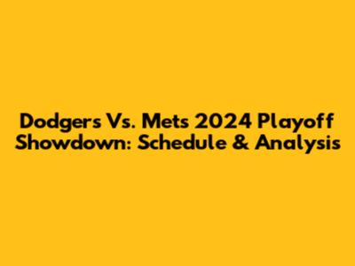 Dodgers Vs. Mets 2024 Playoff Showdown: Schedule & Analysis