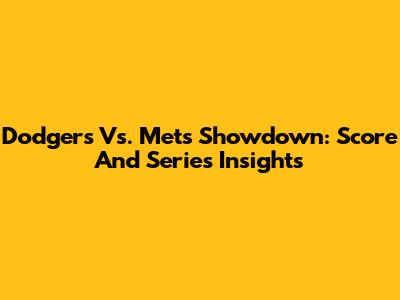 Dodgers Vs. Mets Showdown: Score And Series Insights