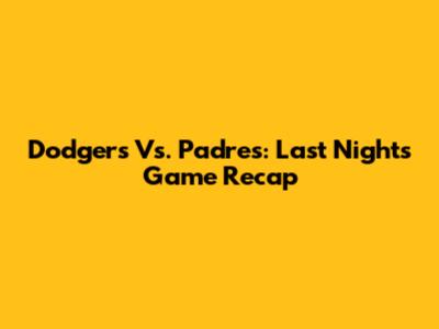 Dodgers Vs. Padres: Last Night's Game Recap