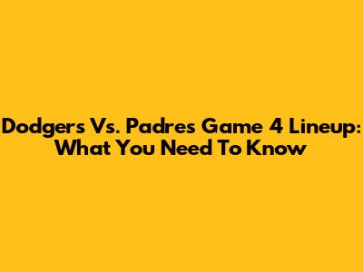 Dodgers Vs. Padres Game 4 Lineup: What You Need To Know