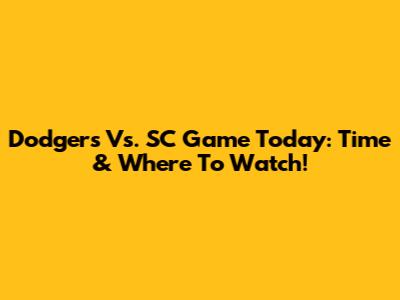 Dodgers Vs. SC Game Today: Time & Where To Watch!