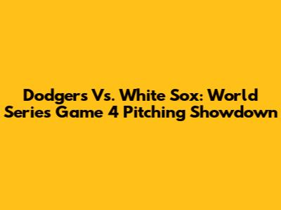 Dodgers Vs. White Sox: World Series Game 4 Pitching Showdown