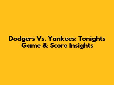 Dodgers Vs. Yankees: Tonight's Game & Score Insights