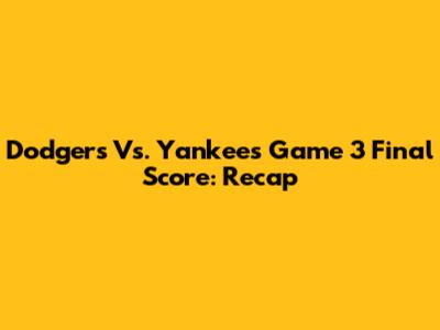 Dodgers Vs. Yankees Game 3 Final Score: Recap