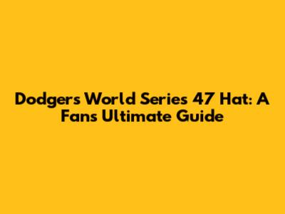 Dodgers World Series '47 Hat: A Fan's Ultimate Guide