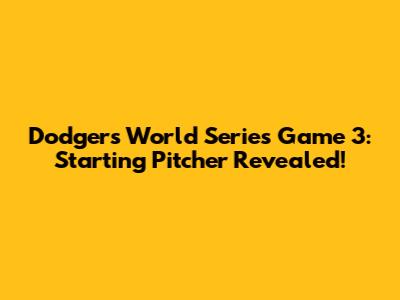 Dodgers World Series Game 3: Starting Pitcher Revealed!