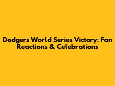 Dodgers World Series Victory: Fan Reactions & Celebrations