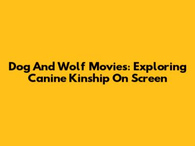 Dog And Wolf Movies: Exploring Canine Kinship On Screen