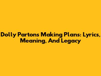 Dolly Parton's 'Making Plans': Lyrics, Meaning, And Legacy