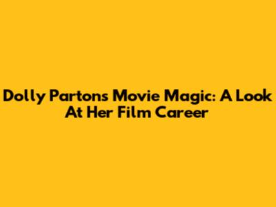Dolly Parton's Movie Magic: A Look At Her Film Career