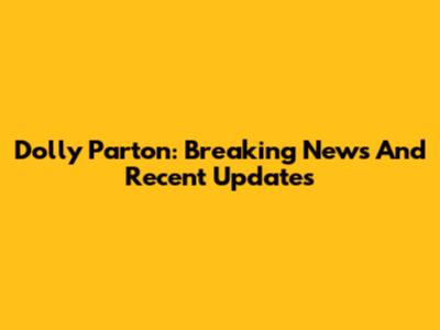 Dolly Parton: Breaking News And Recent Updates