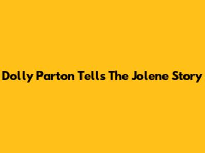 Dolly Parton Tells The Jolene Story