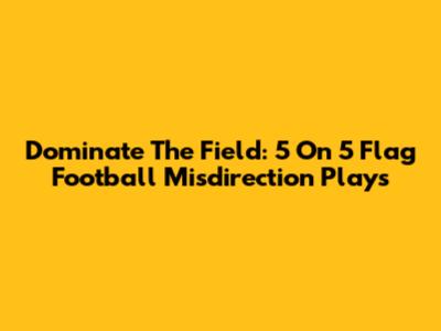 Dominate The Field: 5 On 5 Flag Football Misdirection Plays