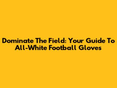 Dominate The Field: Your Guide To All-White Football Gloves