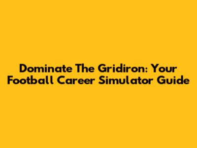 Dominate The Gridiron: Your Football Career Simulator Guide