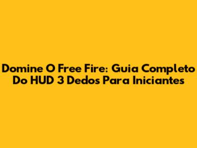 Domine O Free Fire: Guia Completo Do HUD 3 Dedos Para Iniciantes