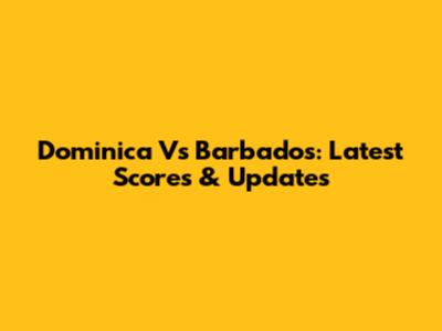 Dominica Vs Barbados: Latest Scores & Updates