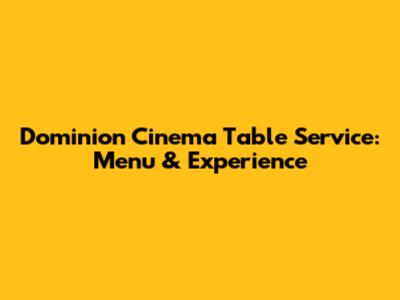 Dominion Cinema Table Service: Menu & Experience