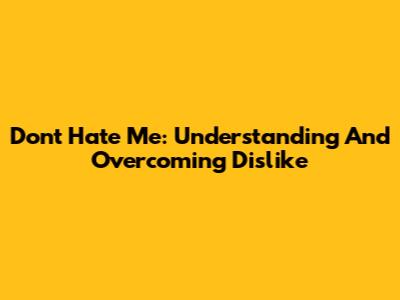 Don't Hate Me: Understanding And Overcoming Dislike