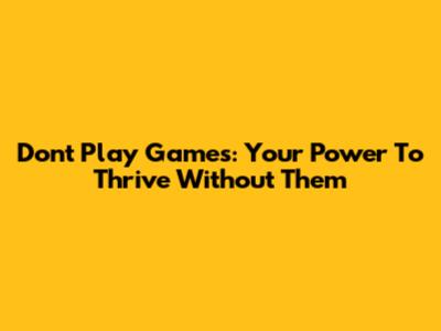 Don't Play Games: Your Power To Thrive Without Them