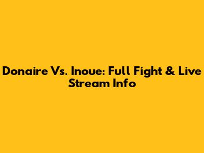 Donaire Vs. Inoue: Full Fight & Live Stream Info