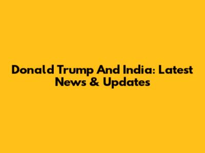 Donald Trump And India: Latest News & Updates