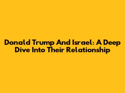 Donald Trump And Israel: A Deep Dive Into Their Relationship