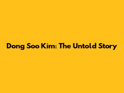 Dong Soo Kim: The Untold Story