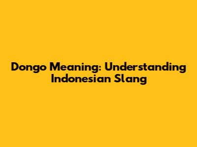 Dongo Meaning: Understanding Indonesian Slang