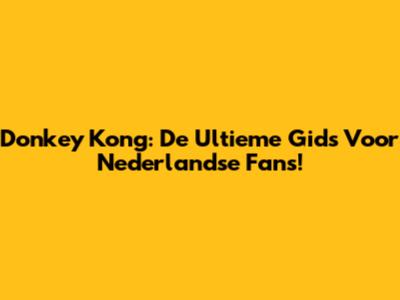Donkey Kong: De Ultieme Gids Voor Nederlandse Fans!