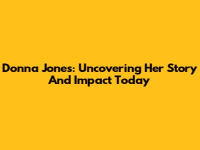 Donna Jones: Uncovering Her Story And Impact Today