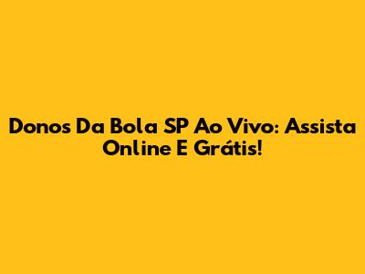 Donos Da Bola SP Ao Vivo: Assista Online E Grátis!