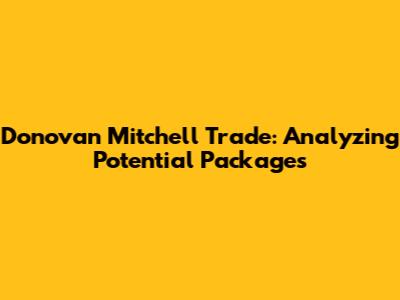 Donovan Mitchell Trade: Analyzing Potential Packages