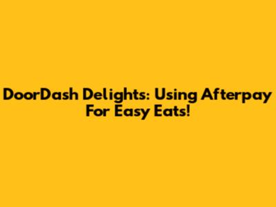 DoorDash Delights: Using Afterpay For Easy Eats!