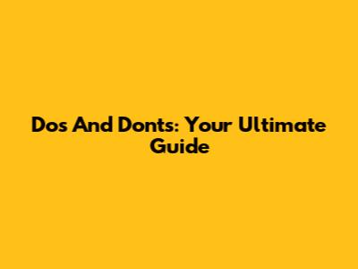 Dos And Don'ts: Your Ultimate Guide