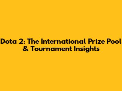 Dota 2: The International Prize Pool & Tournament Insights