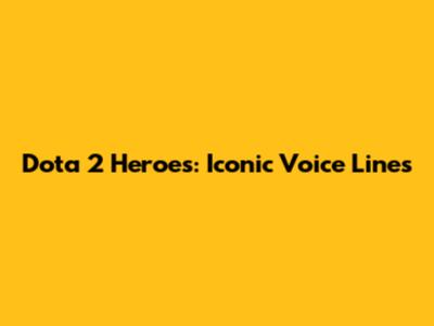 Dota 2 Heroes: Iconic Voice Lines