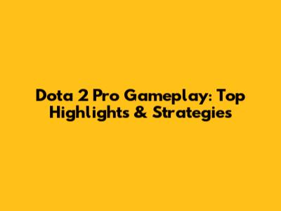 Dota 2 Pro Gameplay: Top Highlights & Strategies