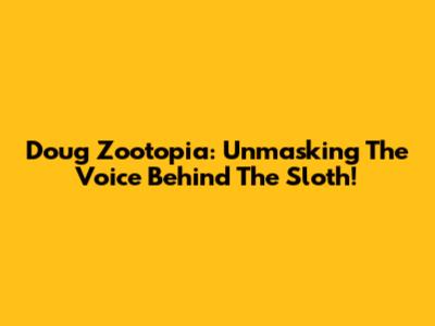 Doug Zootopia: Unmasking The Voice Behind The Sloth!