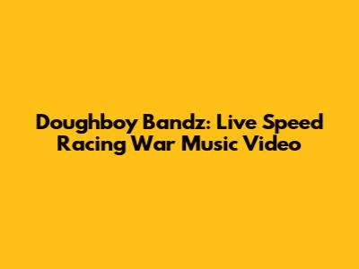 Doughboy Bandz: Live Speed Racing War Music Video