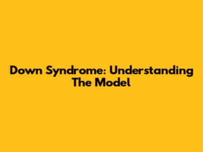 Down Syndrome: Understanding The Model