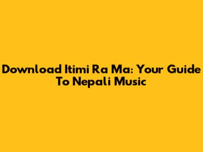 Download 'Itimi Ra Ma': Your Guide To Nepali Music