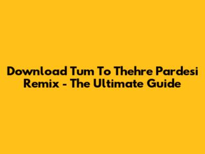 Download 'Tum To Thehre Pardesi' Remix - The Ultimate Guide