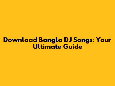 Download Bangla DJ Songs: Your Ultimate Guide