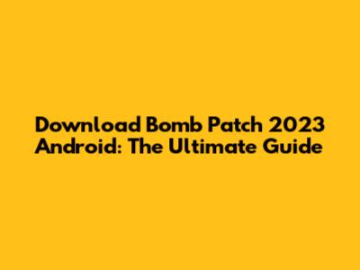 Download Bomb Patch 2023 Android: The Ultimate Guide