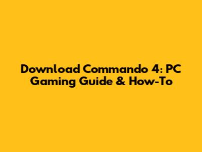 Download Commando 4: PC Gaming Guide & How-To