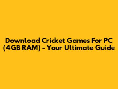 Download Cricket Games For PC (4GB RAM) - Your Ultimate Guide