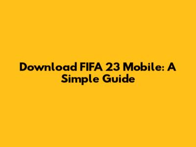 Download FIFA 23 Mobile: A Simple Guide