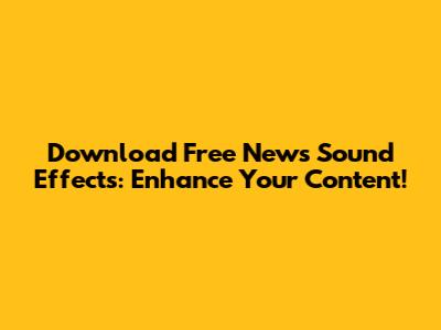 Download Free News Sound Effects: Enhance Your Content!